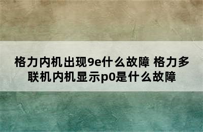 格力内机出现9e什么故障 格力多联机内机显示p0是什么故障